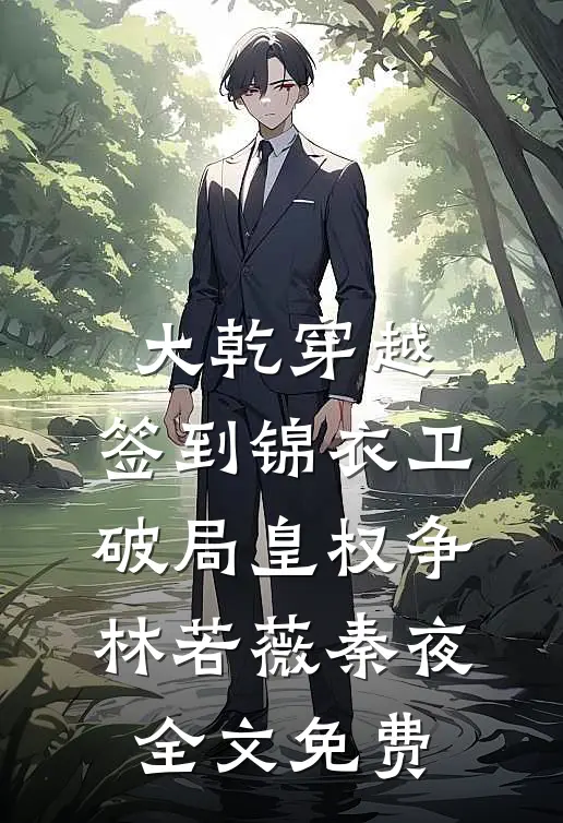 大乾穿越：签到锦衣卫，破局皇权争林若薇秦夜全文免费