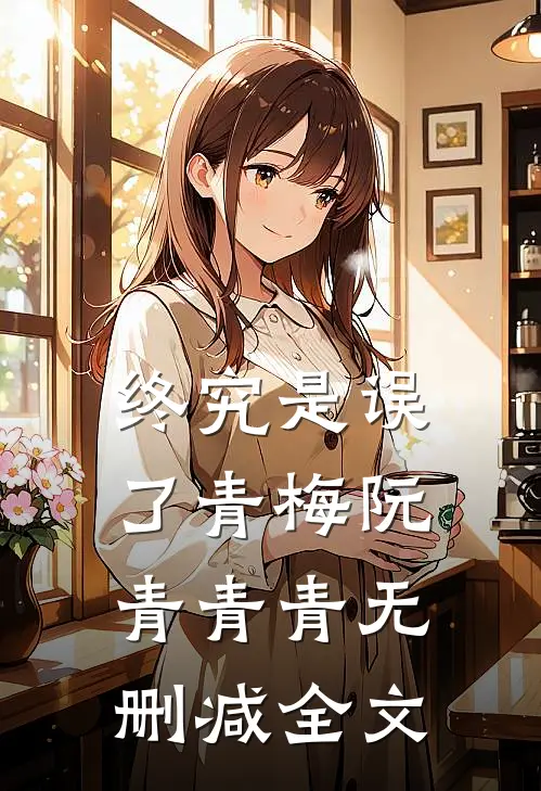终究是误了青梅阮青青青无删减全文
