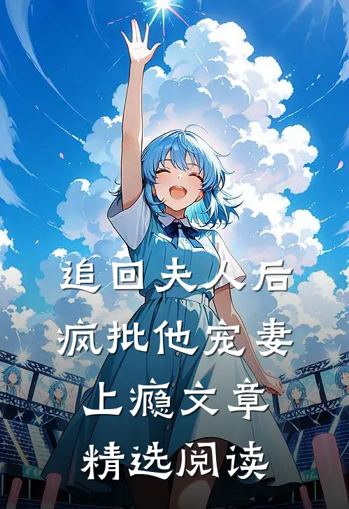 追回夫人后，疯批他宠妻上瘾文章精选阅读
