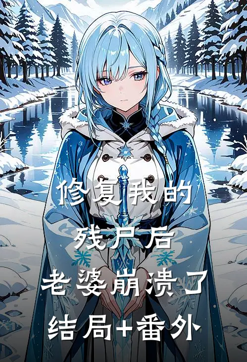 修复我的残尸后，老婆崩溃了结局+番外