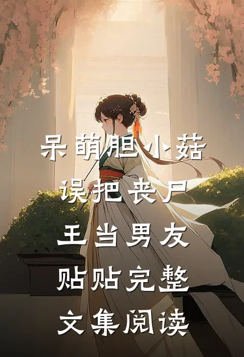 呆萌胆小菇，误把丧尸王当男友贴贴完整文集阅读