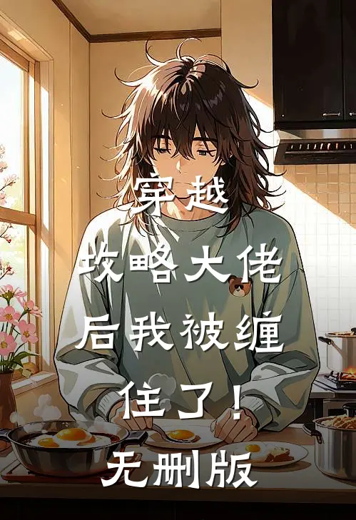 穿越：攻略大佬后我被缠住了！无删版