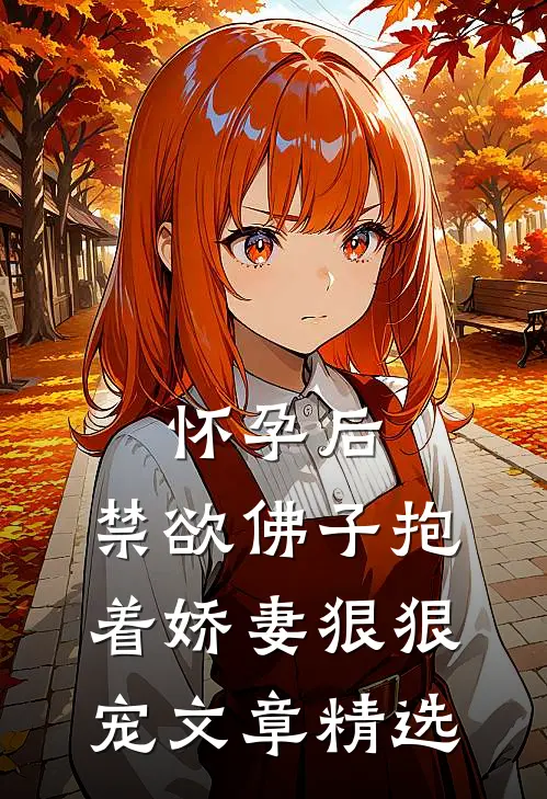 怀孕后，禁欲佛子抱着娇妻狠狠宠文章精选