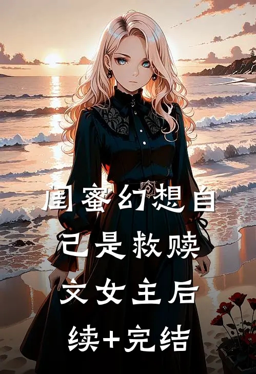 闺蜜幻想自己是救赎文女主后续+完结