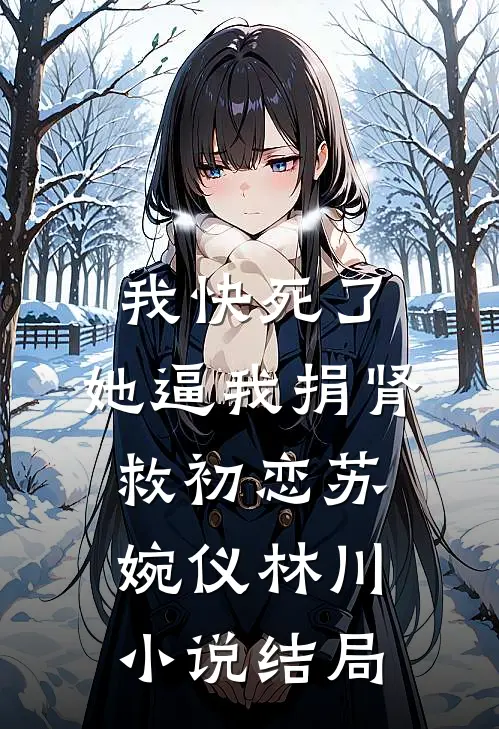 我快死了，她逼我捐肾救初恋苏婉仪林川小说结局