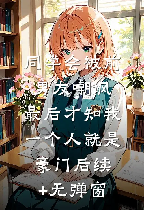 同学会被前男友嘲讽，最后才知我一个人就是豪门后续+无弹窗