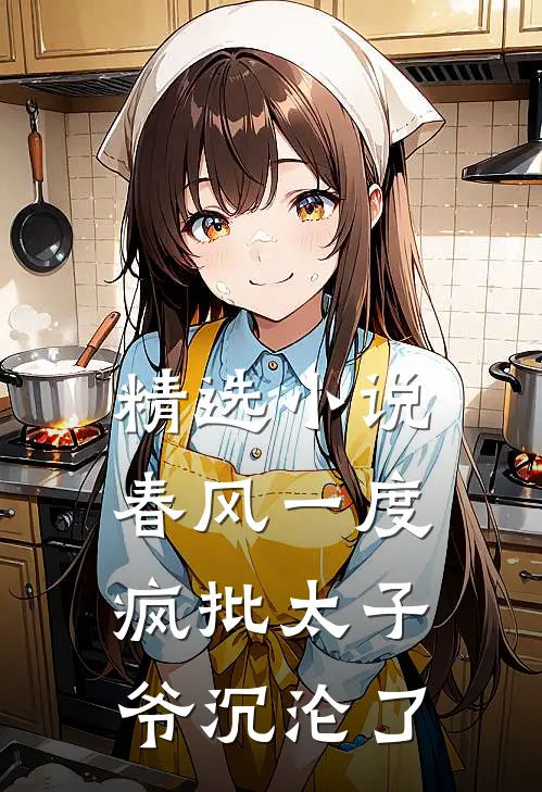 精选小说春风一度，疯批太子爷沉沦了