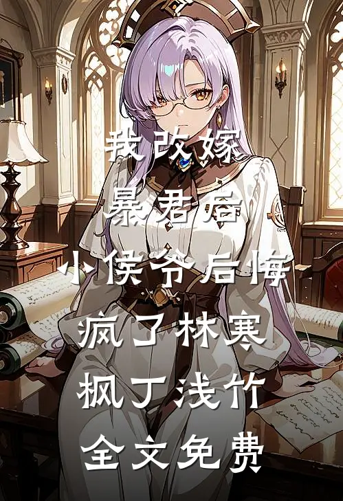 我改嫁暴君后，小侯爷后悔疯了林寒枫丁浅竹全文免费