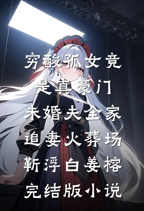 穷酸孤女竟是真豪门，未婚夫全家追妻火葬场靳浮白姜榕完结版小说