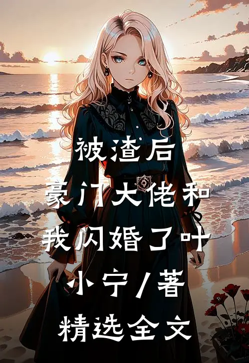 被渣后,豪门大佬和我闪婚了 叶小宁 / 著精选全文