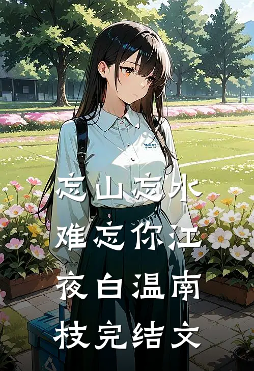 忘山忘水难忘你江夜白温南枝完结文
