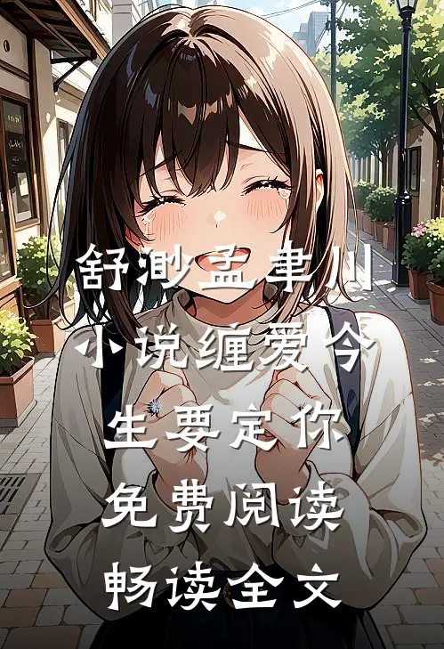 舒渺孟聿川小说缠爱今生要定你免费阅读畅读全文