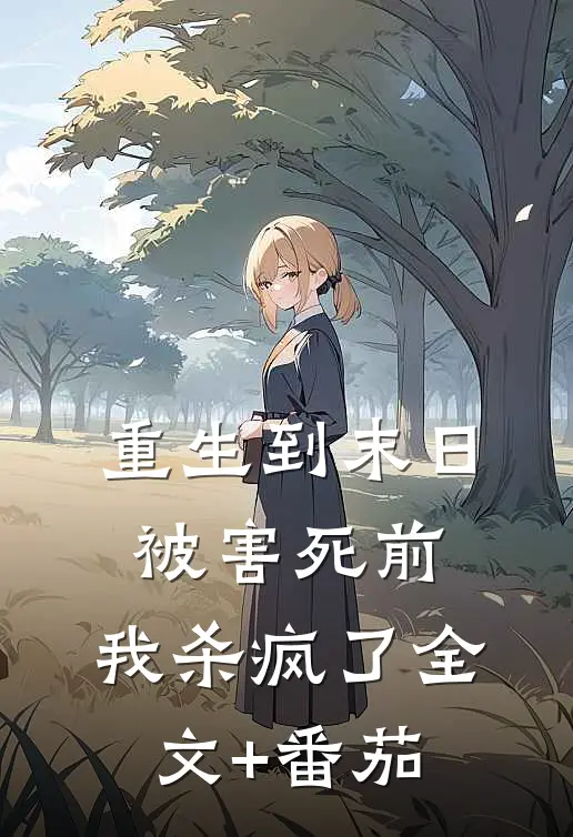重生到末日被害死前，我杀疯了全文+番茄