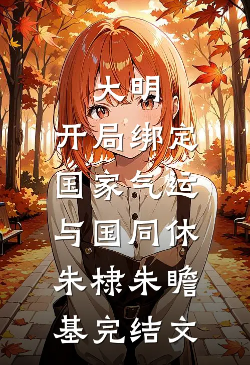 大明：开局绑定国家气运，与国同休朱棣朱瞻基完结文