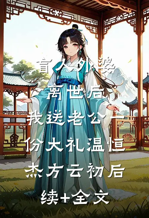 盲人外婆离世后，我送老公一份大礼温恒杰方云初后续+全文