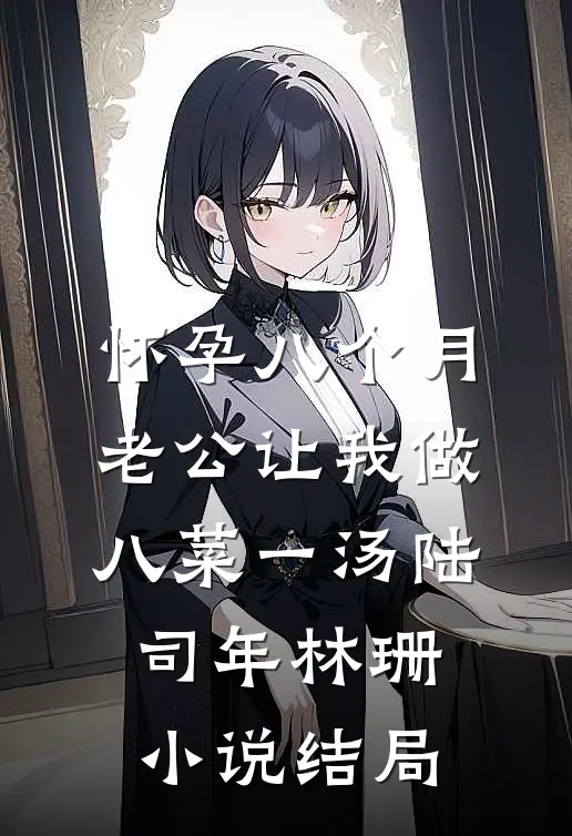 怀孕八个月，老公让我做八菜一汤陆司年林珊小说结局