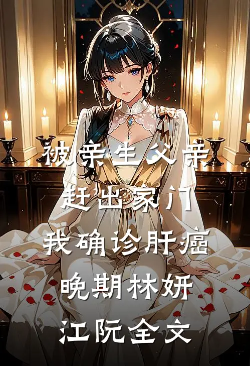 被亲生父亲赶出家门，我确诊肝癌晚期林妍江阮全文