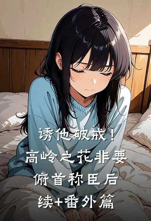 诱他破戒！高岭之花非要俯首称臣后续+番外篇