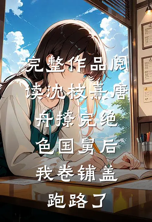 完整作品阅读沈枝熹唐舟撩完绝色国舅后,我卷铺盖跑路了