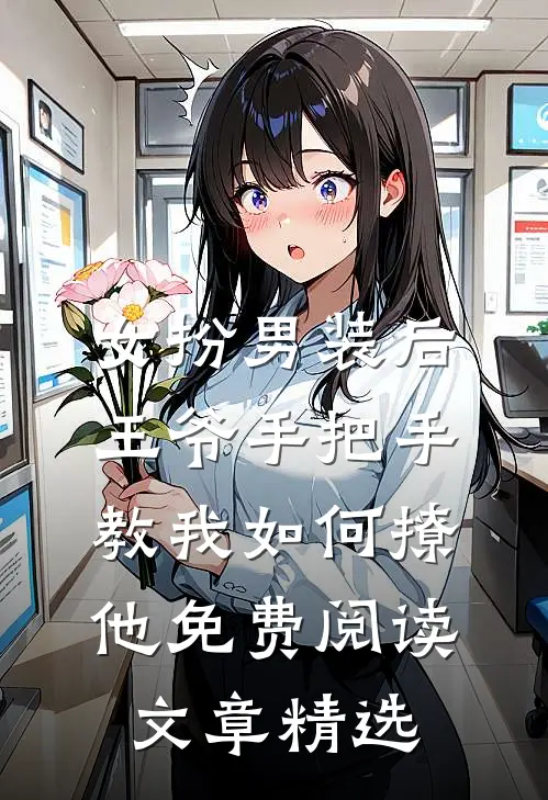 女扮男装后,王爷手把手教我如何撩他免费阅读文章精选