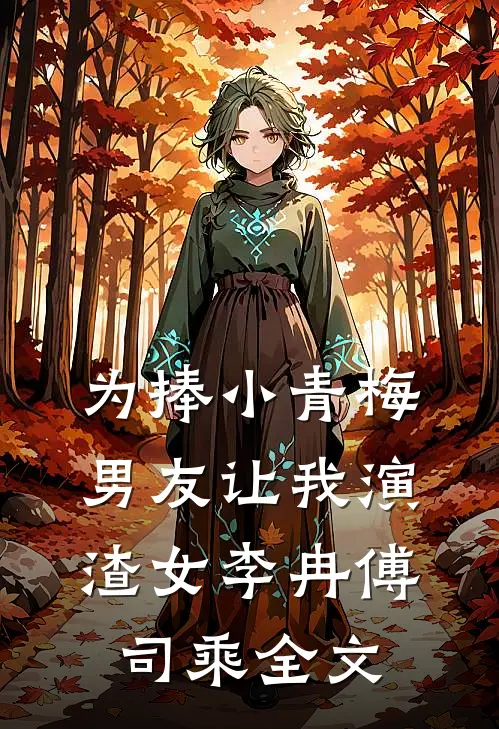 为捧小青梅，男友让我演渣女李冉傅司乘全文