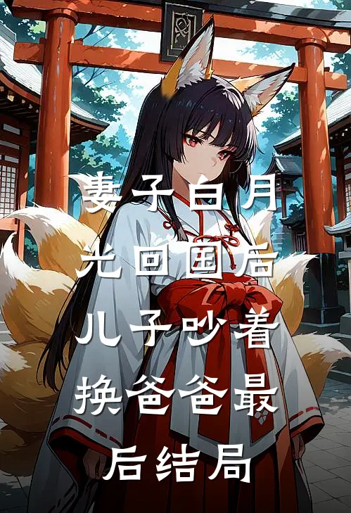 妻子白月光回国后，儿子吵着换爸爸最后结局