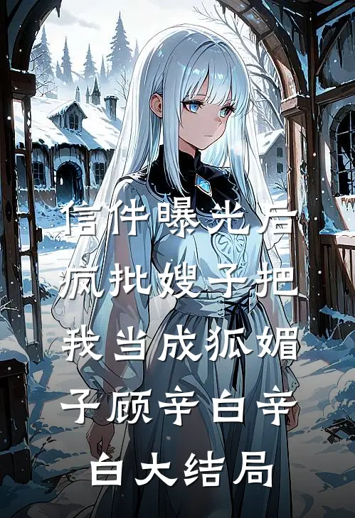 信件曝光后，疯批嫂子把我当成狐媚子顾辛白辛白大结局