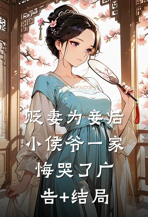 贬妻为妾后，小侯爷一家悔哭了广告+结局