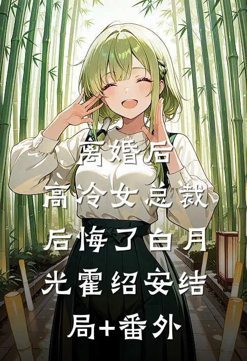 离婚后，高冷女总裁后悔了白月光霍绍安结局+番外