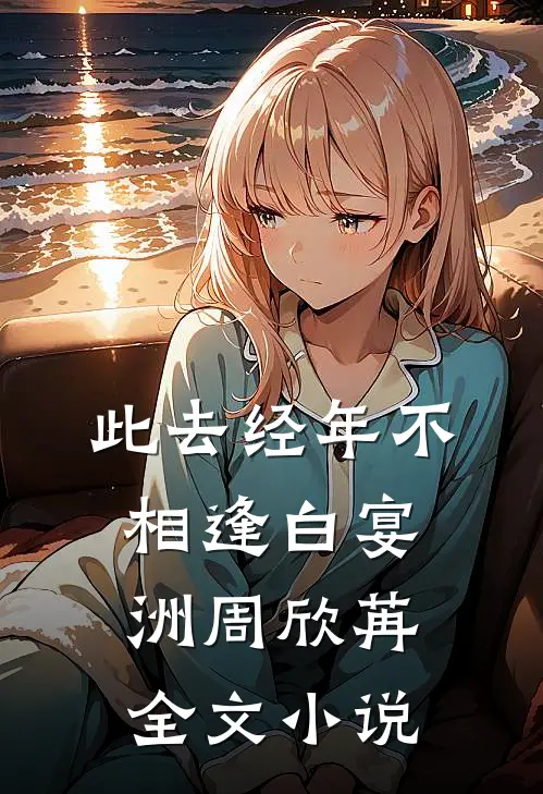 此去经年不相逢白宴洲周欣苒全文小说
