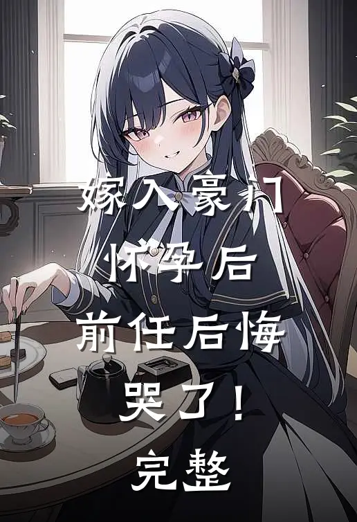 嫁入豪门怀孕后，前任后悔哭了！完整