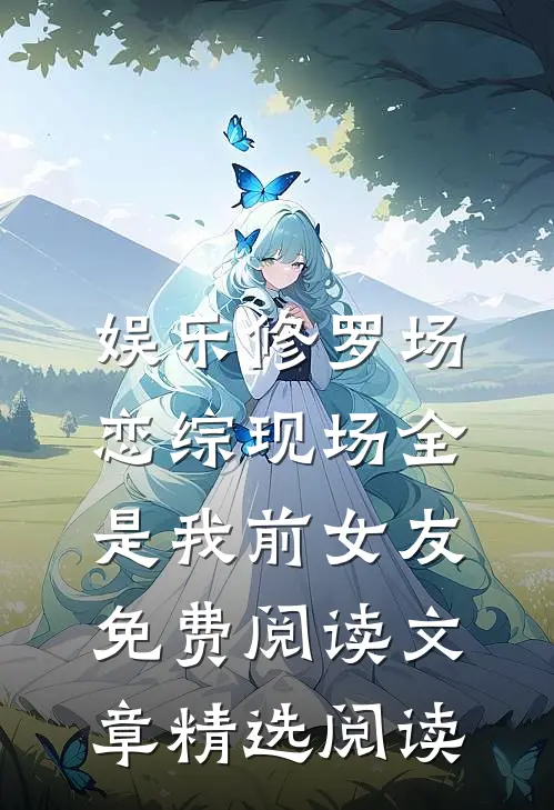 娱乐修罗场:恋综现场全是我前女友免费阅读文章精选阅读