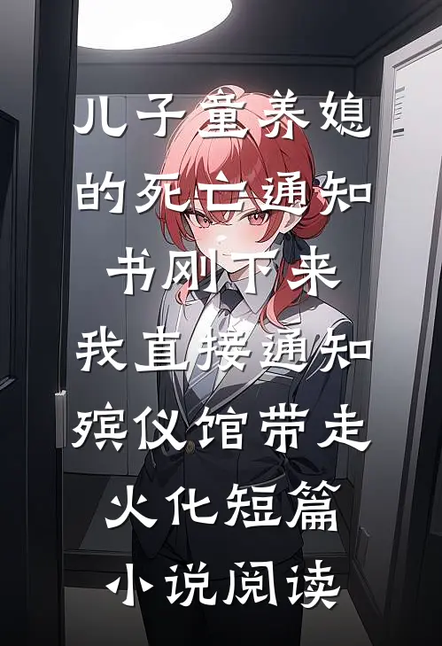 儿子童养媳的死亡通知书刚下来，我直接通知殡仪馆带走火化短篇小说阅读