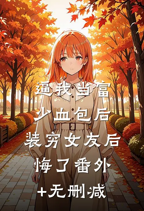 逼我当富少血包后，装穷女友后悔了番外+无删减
