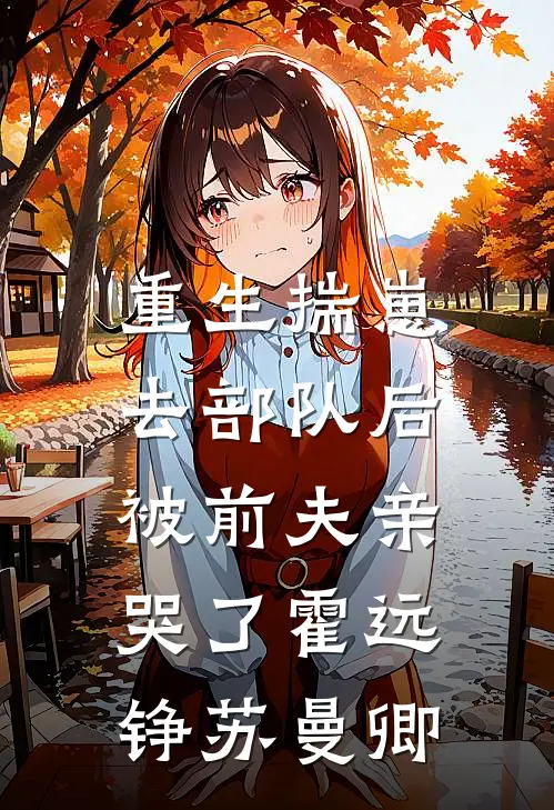 重生揣崽去部队后，被前夫亲哭了霍远铮苏曼卿