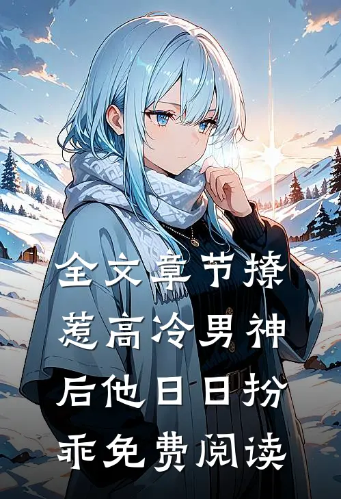 全文章节撩惹高冷男神后他日日扮乖免费阅读