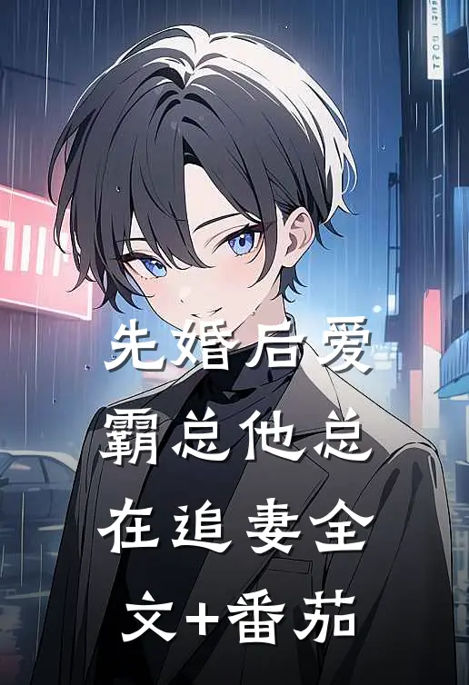 先婚后爱：霸总他总在追妻全文+番茄
