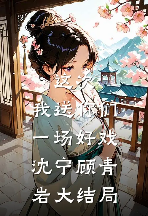 这次，我送你们一场好戏沈宁顾青岩大结局