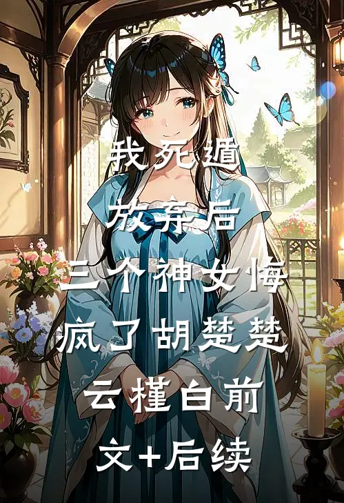 我死遁放弃后，三个神女悔疯了胡楚楚云槿白前文+后续