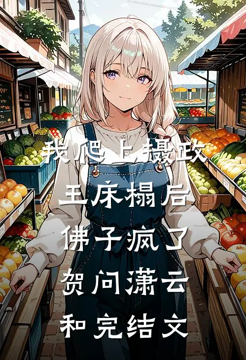 我爬上摄政王床榻后佛子疯了贺问潇云和完结文