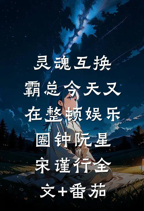 灵魂互换：霸总今天又在整顿娱乐圈钟阮星宋谨行全文+番茄