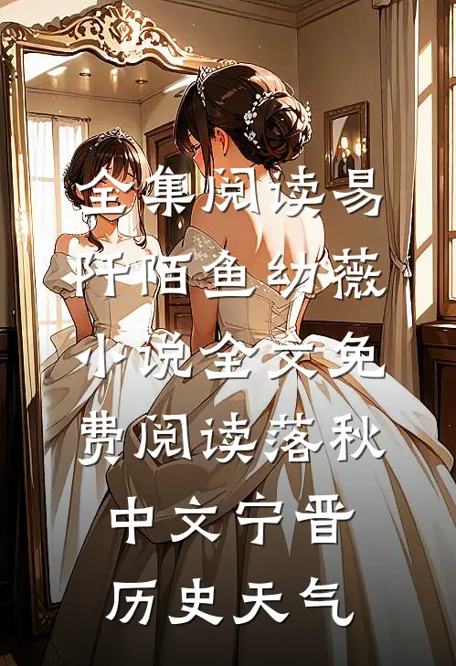 全集阅读易阡陌鱼幼薇小说全文免费阅读 落秋中文宁晋历史天气