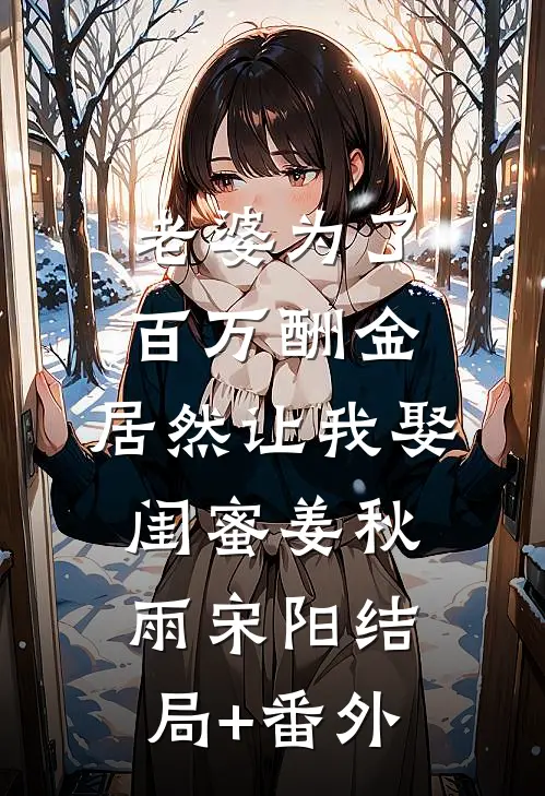 老婆为了百万酬金，居然让我娶闺蜜姜秋雨宋阳结局+番外