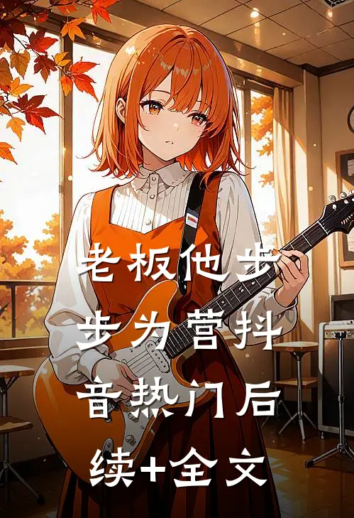 老板他步步为营抖音热门后续+全文
