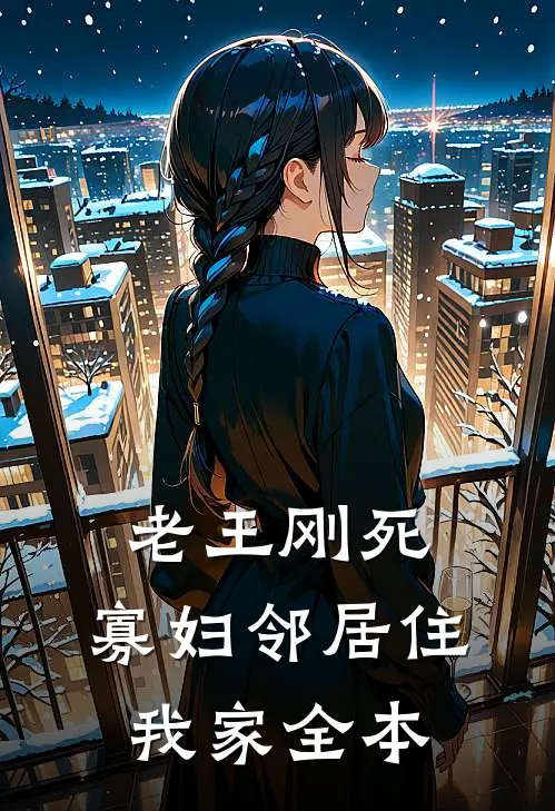 老王刚死，寡妇邻居住我家全本