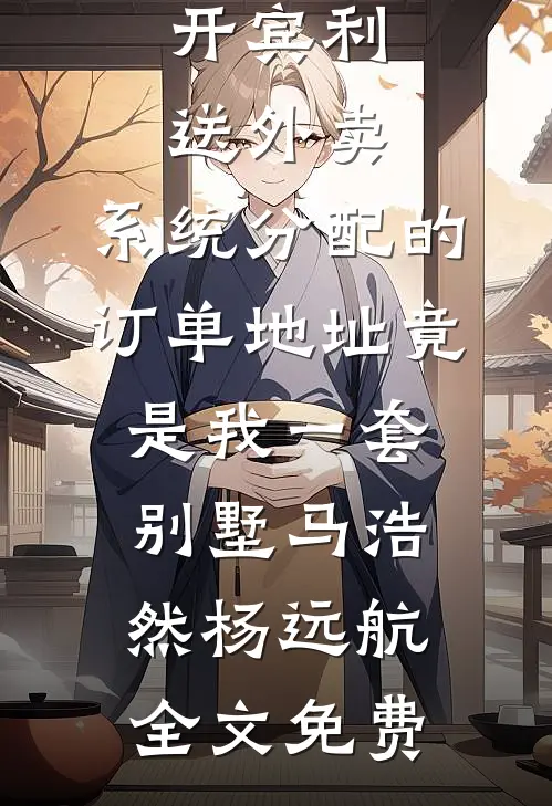 开宾利送外卖，系统分配的订单地址竟是我一套别墅马浩然杨远航全文免费