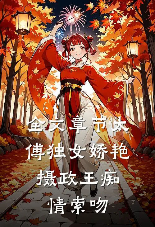 全文章节太傅独女娇艳，摄政王痴情索吻
