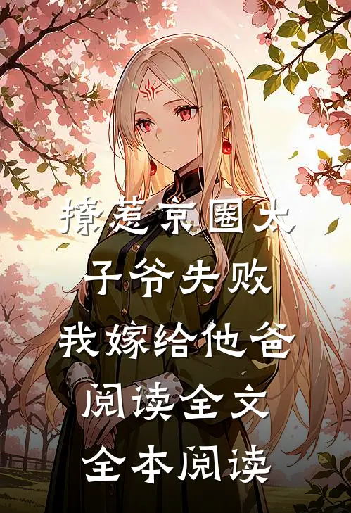 撩惹京圈太子爷失败,我嫁给他爸阅读全文全本阅读