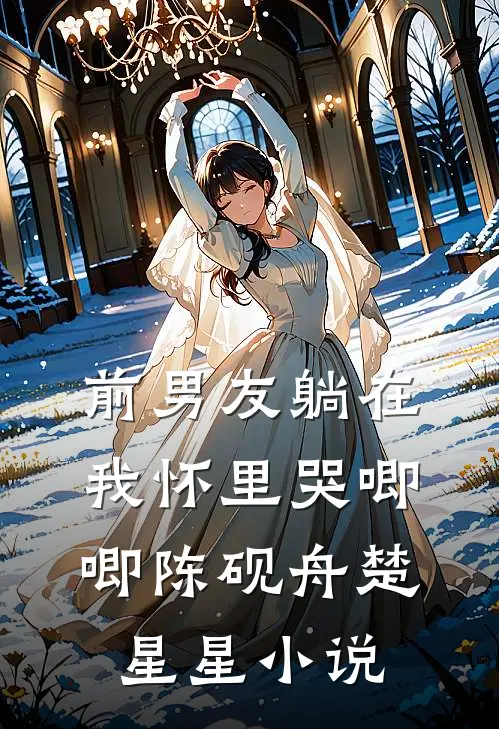 前男友躺在我怀里哭唧唧陈砚舟楚星星小说