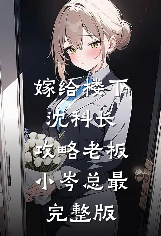 嫁给楼下沈科长，攻略老板小岑总最完整版
